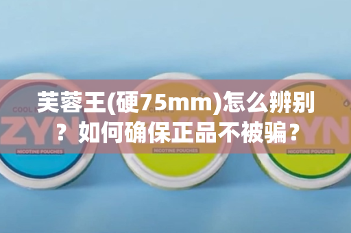 芙蓉王(硬75mm)怎么辨别？如何确保正品不被骗？